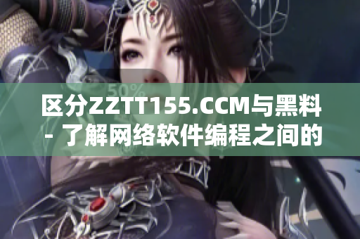 区分ZZTT155.CCM与黑料 - 了解网络软件编程之间的差异