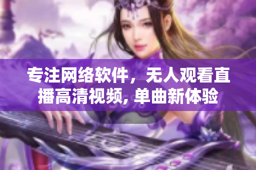 专注网络软件，无人观看直播高清视频, 单曲新体验