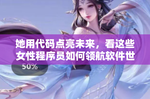 她用代码点亮未来，看这些女性程序员如何领航软件世界