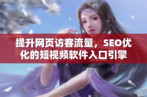 提升网页访客流量，SEO优化的短视频软件入口引擎