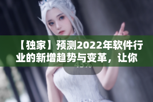 【独家】预测2022年软件行业的新增趋势与变革，让你成为行业领袖！