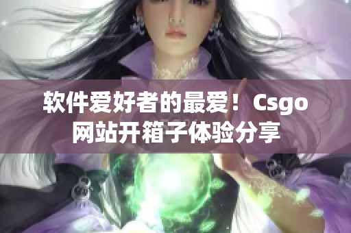 软件爱好者的最爱！Csgo网站开箱子体验分享