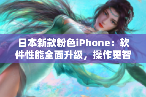 日本新款粉色iPhone：软件性能全面升级，操作更智能