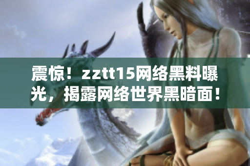 震惊！zztt15网络黑料曝光，揭露网络世界黑暗面！