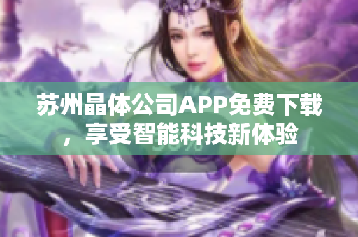 苏州晶体公司APP免费下载，享受智能科技新体验