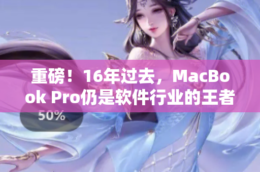 重磅！16年过去，MacBook Pro仍是软件行业的王者！