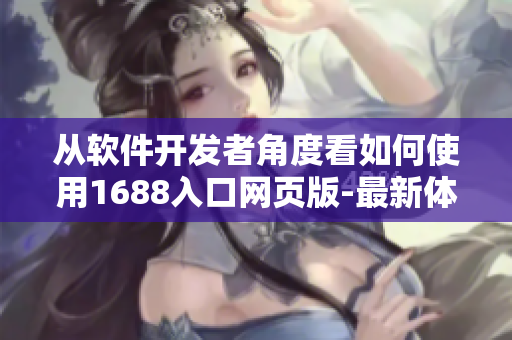 从软件开发者角度看如何使用1688入口网页版-最新体验分享