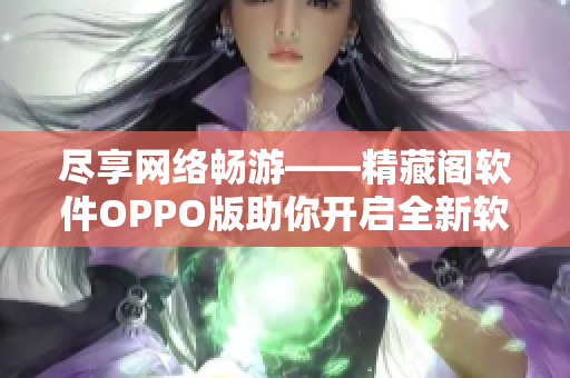 尽享网络畅游——精藏阁软件OPPO版助你开启全新软件体验