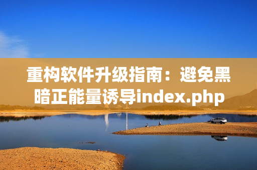 重构软件升级指南：避免黑暗正能量诱导index.php