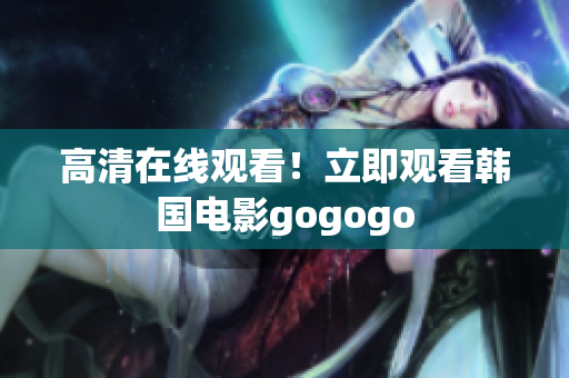 高清在线观看！立即观看韩国电影gogogo