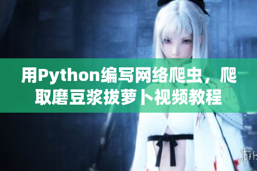 用Python编写网络爬虫，爬取磨豆浆拔萝卜视频教程