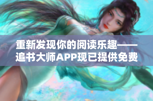 重新发现你的阅读乐趣——追书大师APP现已提供免费下载！