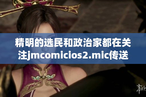 精明的选民和政治家都在关注jmcomicios2.mic传送门