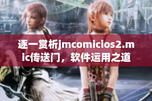 逐一赏析jmcomicios2.mic传送门，软件运用之道