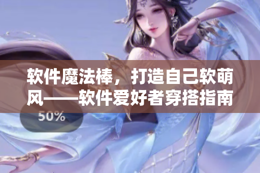 软件魔法棒，打造自己软萌风——软件爱好者穿搭指南