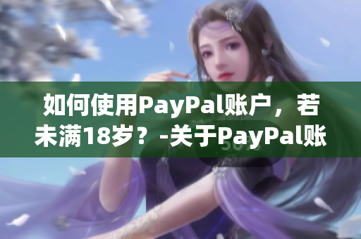 如何使用PayPal账户，若未满18岁？-关于PayPal账户年龄限制的解决方案