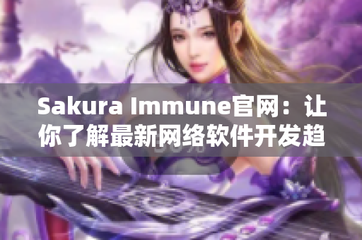 Sakura Immune官网：让你了解最新网络软件开发趋势！