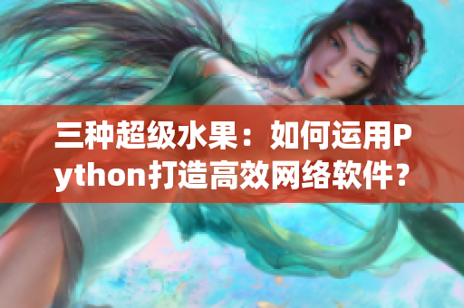 三种超级水果：如何运用Python打造高效网络软件？