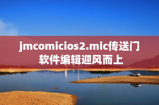 jmcomicios2.mic传送门 软件编辑迎风而上