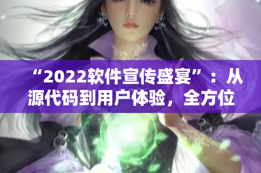 “2022软件宣传盛宴”：从源代码到用户体验，全方位解析最新软件发展趋势