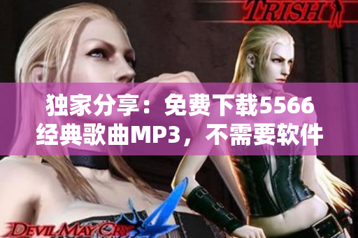 独家分享：免费下载5566经典歌曲MP3，不需要软件安装，无任何广告干扰！