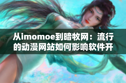 从imomoe到暗牧网：流行的动漫网站如何影响软件开发