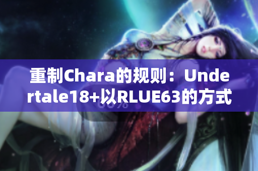 重制Chara的规则：Undertale18+以RLUE63的方式