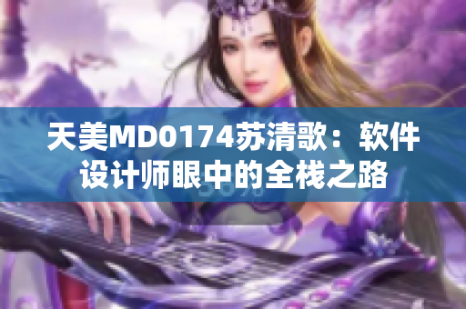 天美MD0174苏清歌：软件设计师眼中的全栈之路