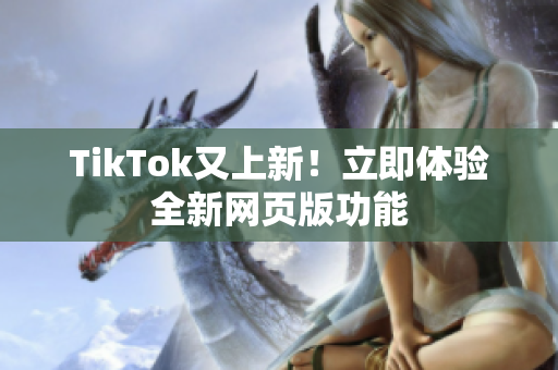 TikTok又上新！立即体验全新网页版功能