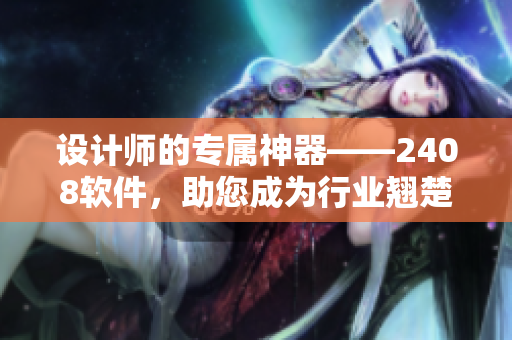 设计师的专属神器——2408软件，助您成为行业翘楚！