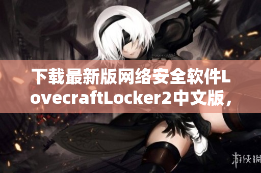 下载最新版网络安全软件LovecraftLocker2中文版，保障您的PC安全