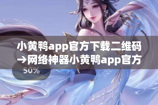 小黄鸭app官方下载二维码→网络神器小黄鸭app官方下载通道