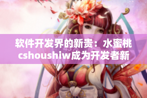 软件开发界的新贵：水蜜桃cshoushiw成为开发者新宠