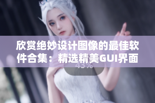 欣赏绝妙设计图像的最佳软件合集：精选精美GUI界面展示