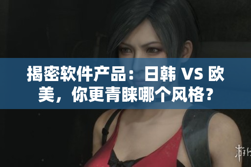 揭密软件产品：日韩 VS 欧美，你更青睐哪个风格？