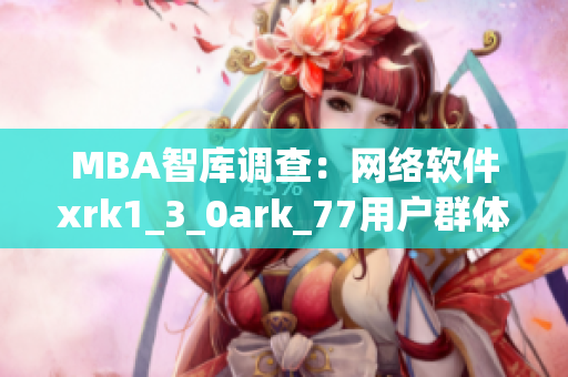 MBA智库调查：网络软件xrk1_3_0ark_77用户群体洞察