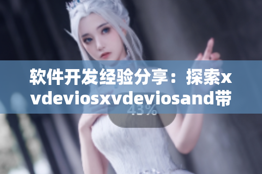 软件开发经验分享：探索xvdeviosxvdeviosand带来的技术启示