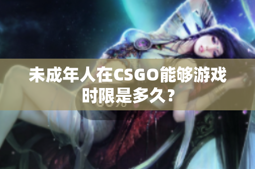 未成年人在CSGO能够游戏时限是多久？