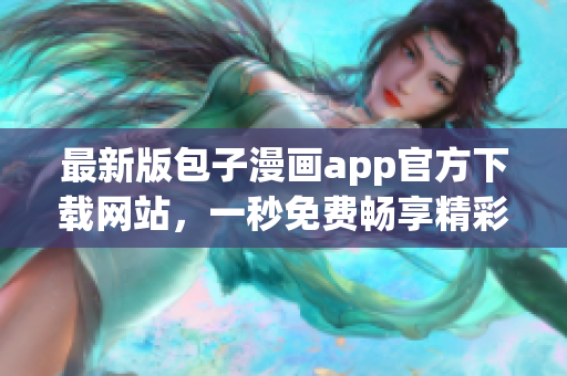 最新版包子漫画app官方下载网站，一秒免费畅享精彩漫画！