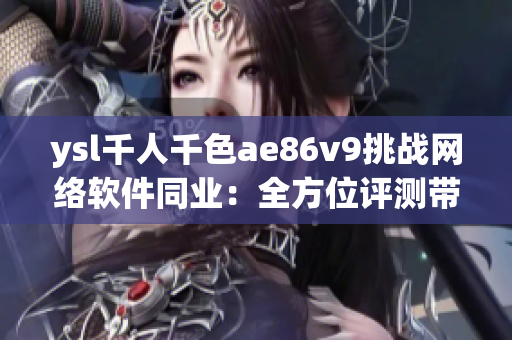 ysl千人千色ae86v9挑战网络软件同业：全方位评测带来的创新亮点