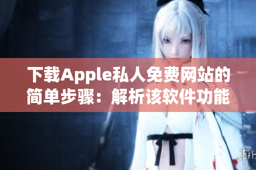 下载Apple私人免费网站的简单步骤：解析该软件功能及免费使用方式