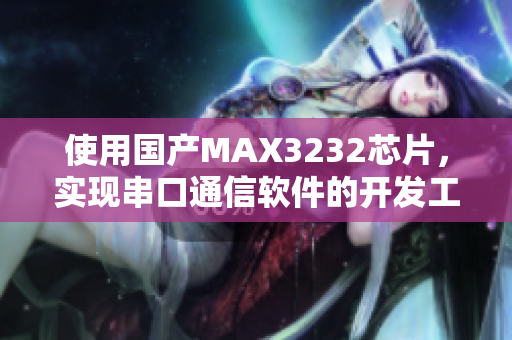 使用国产MAX3232芯片，实现串口通信软件的开发工作！