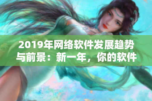 2019年网络软件发展趋势与前景：新一年，你的软件创新之路如何把握？