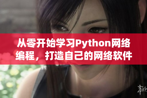 从零开始学习Python网络编程，打造自己的网络软件！