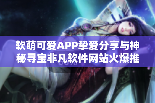 软萌可爱APP挚爱分享与神秘寻宝非凡软件网站火爆推广