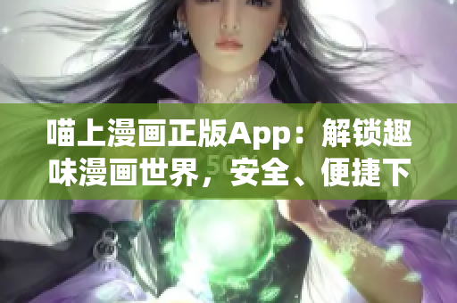 喵上漫画正版App：解锁趣味漫画世界，安全、便捷下载软件