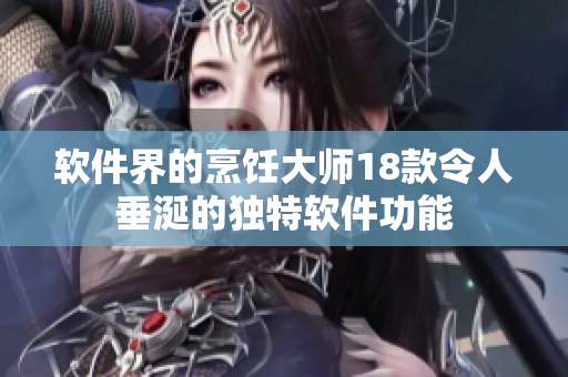 软件界的烹饪大师18款令人垂涎的独特软件功能