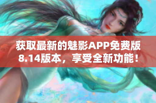 获取最新的魅影APP免费版8.14版本，享受全新功能！