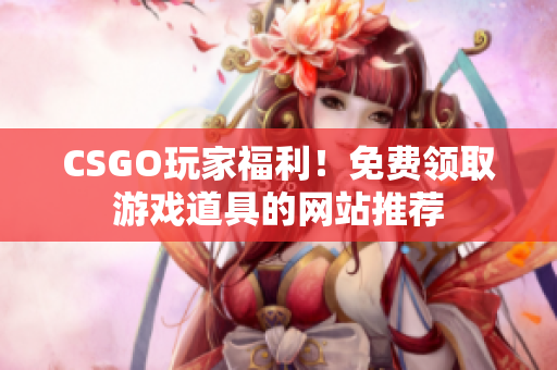 CSGO玩家福利！免费领取游戏道具的网站推荐