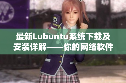 最新Lubuntu系统下载及安装详解——你的网络软件必备！